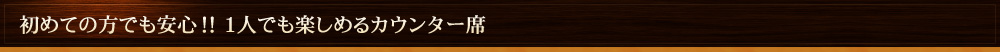 初めての方でも安心！一人でも楽しめるカウンター席
