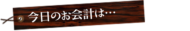 今日のお会計は