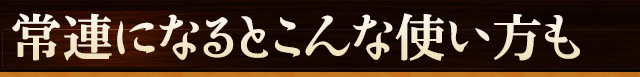 常連になるとこんな使い方も