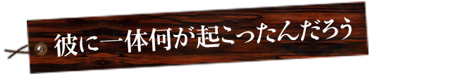 彼に一体何が起こったんだろう