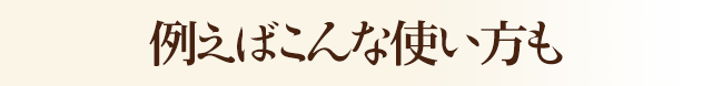 例えばこんな使い方も