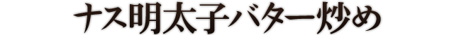 ナス明太子バター炒め