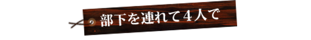 部下を連れて4人で